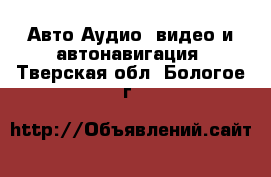 Авто Аудио, видео и автонавигация. Тверская обл.,Бологое г.